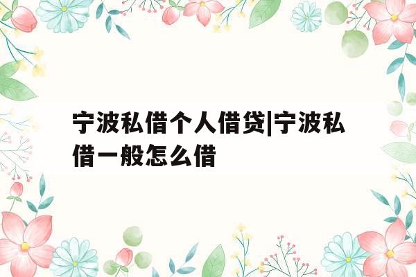 宁波私借个人借贷|宁波私借一般怎么借
