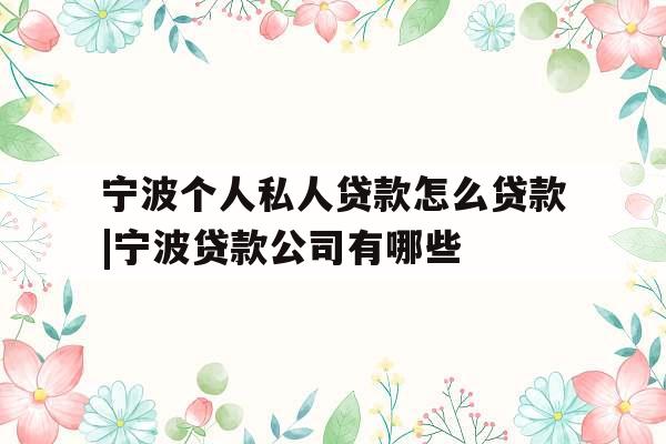 宁波个人私人贷款怎么贷款|宁波贷款公司有哪些