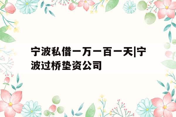 宁波私借一万一百一天|宁波过桥垫资公司
