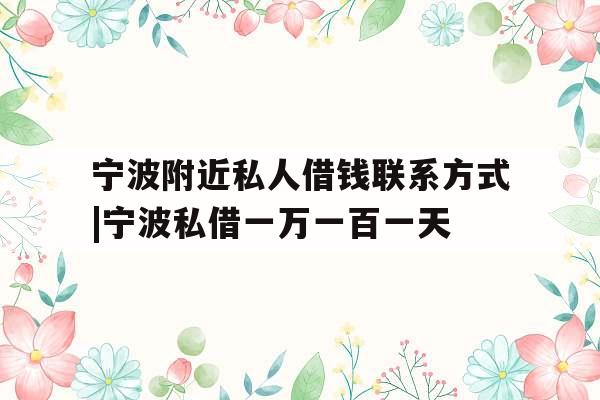 宁波附近私人借钱联系方式|宁波私借一万一百一天