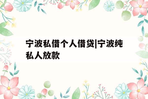 宁波私借个人借贷|宁波纯私人放款