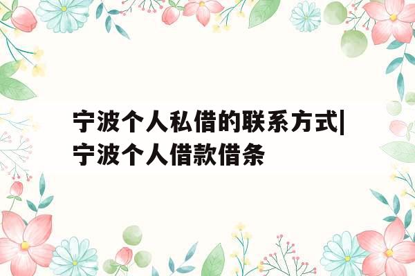 宁波个人私借的联系方式|宁波个人借款借条