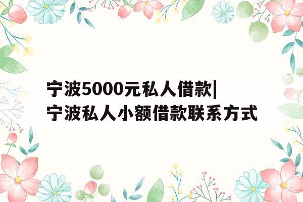 宁波5000元私人借款|宁波私人小额借款联系方式