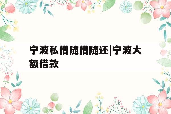 宁波私借随借随还|宁波大额借款