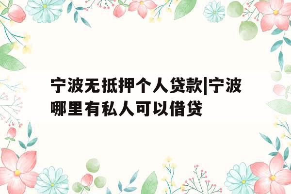 宁波无抵押个人贷款|宁波哪里有私人可以借贷