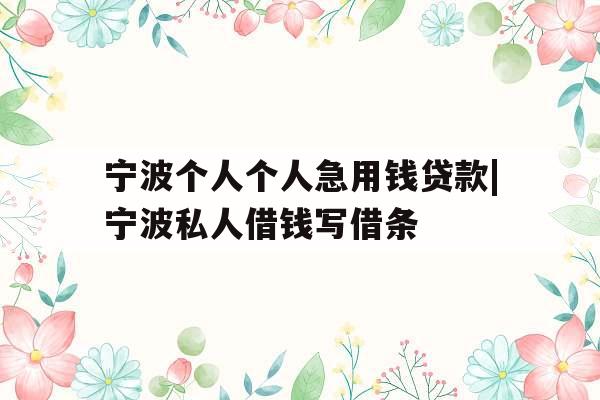 宁波个人个人急用钱贷款|宁波私人借钱写借条