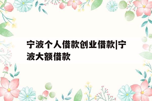 宁波个人借款创业借款|宁波大额借款