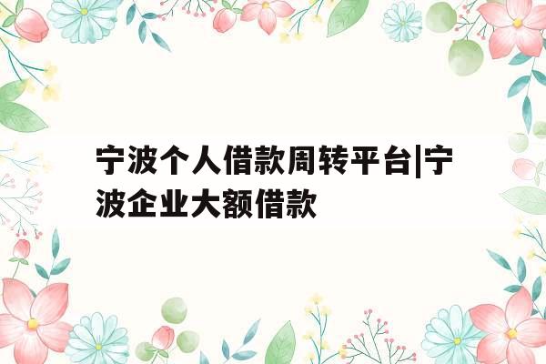宁波个人借款周转平台|宁波企业大额借款