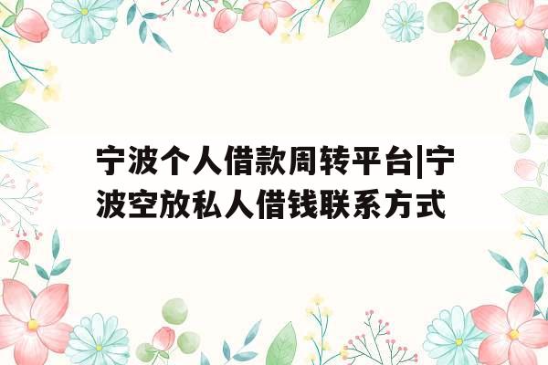 宁波个人借款周转平台|宁波空放私人借钱联系方式
