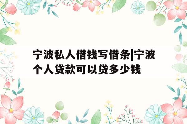 宁波私人借钱写借条|宁波个人贷款可以贷多少钱