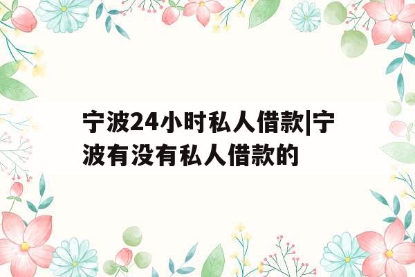 宁波24小时私人借款|宁波有没有私人借款的