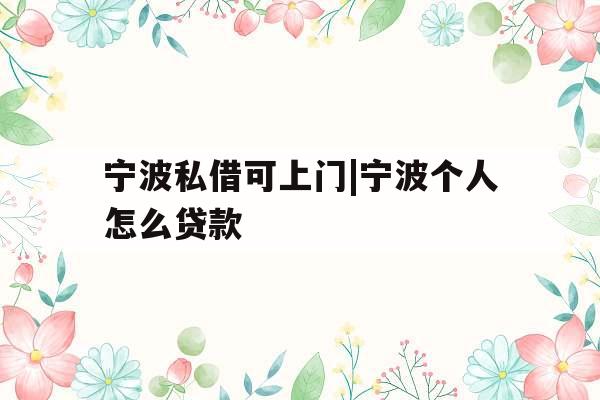 宁波私借可上门|宁波个人怎么贷款