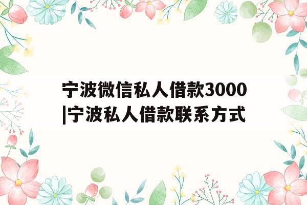 宁波微信私人借款3000|宁波私人借款联系方式