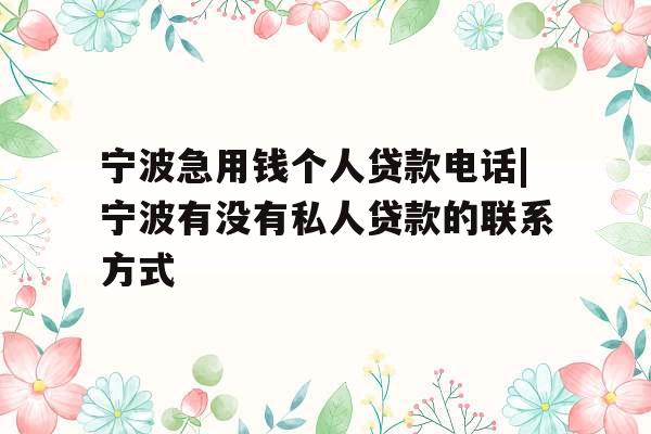 宁波急用钱个人贷款电话|宁波有没有私人贷款的联系方式