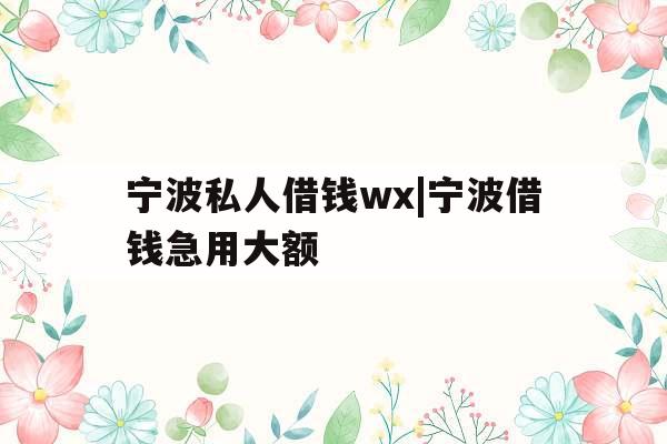 宁波私人借钱wx|宁波借钱急用大额