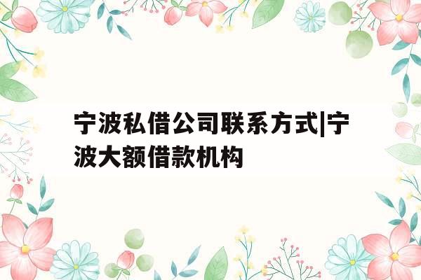 宁波私借公司联系方式|宁波大额借款机构
