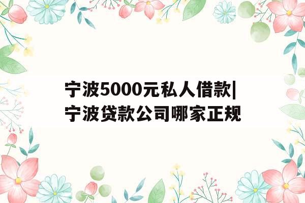 宁波5000元私人借款|宁波贷款公司哪家正规