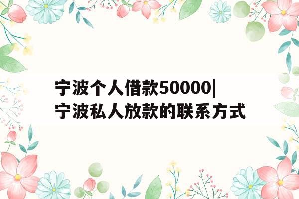 宁波个人借款50000|宁波私人放款的联系方式