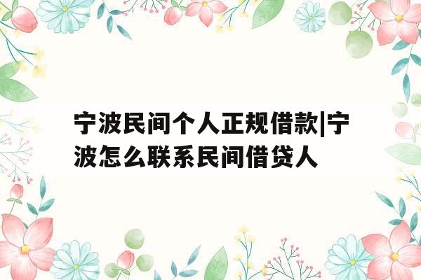 宁波民间个人正规借款|宁波怎么联系民间借贷人