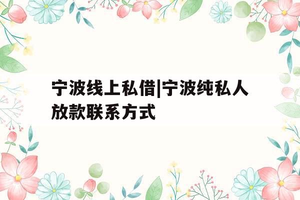 宁波线上私借|宁波纯私人放款联系方式