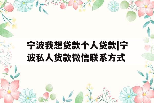 宁波我想贷款个人贷款|宁波私人货款微信联系方式