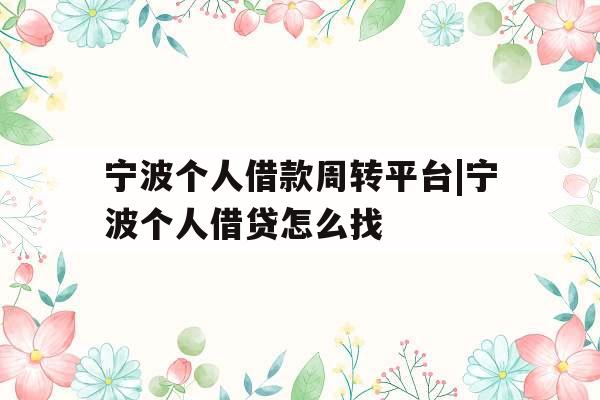 宁波个人借款周转平台|宁波个人借贷怎么找
