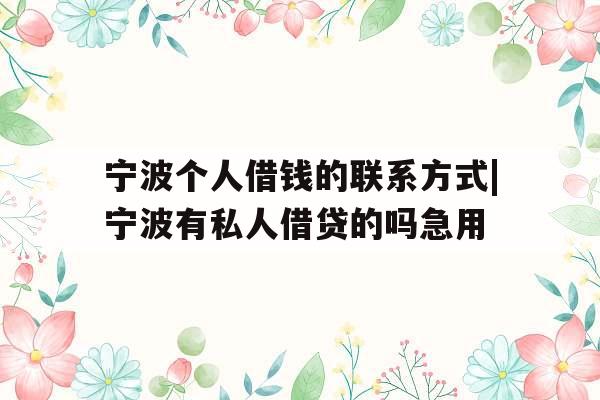 宁波个人借钱的联系方式|宁波有私人借贷的吗急用