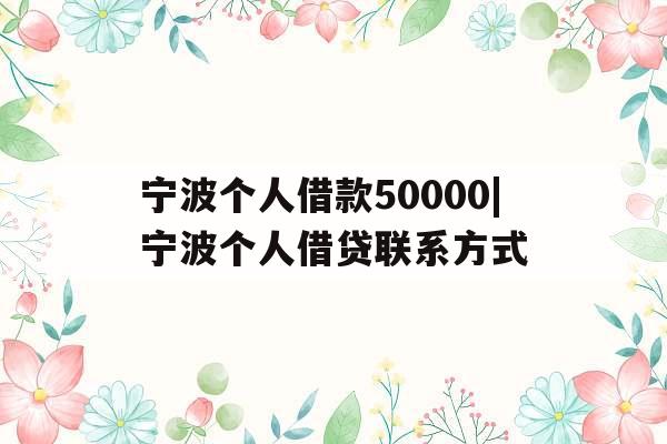 宁波个人借款50000|宁波个人借贷联系方式
