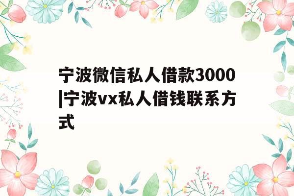 宁波微信私人借款3000|宁波vx私人借钱联系方式