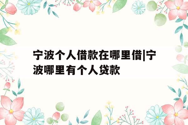 宁波个人借款在哪里借|宁波哪里有个人贷款