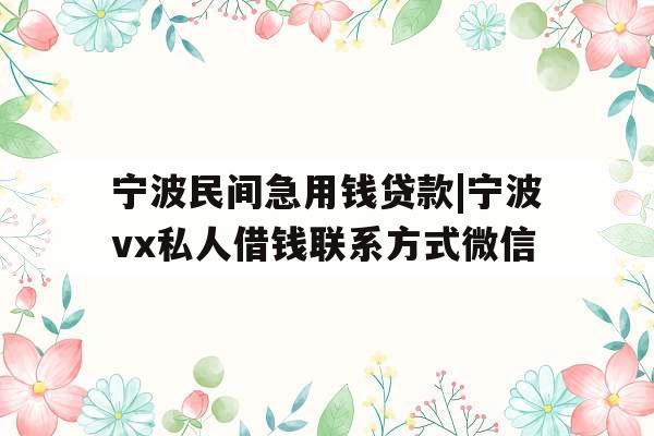宁波民间急用钱贷款|宁波vx私人借钱联系方式微信