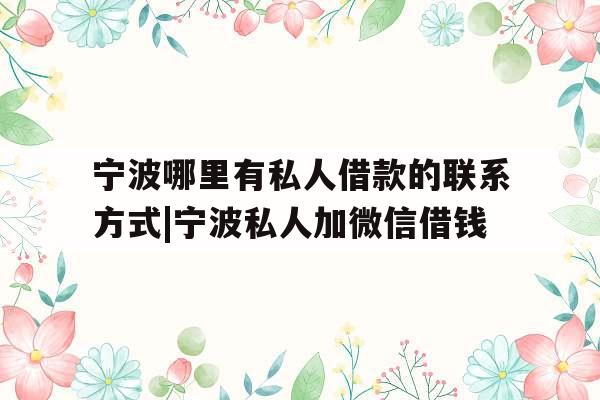 宁波哪里有私人借款的联系方式|宁波私人加微信借钱