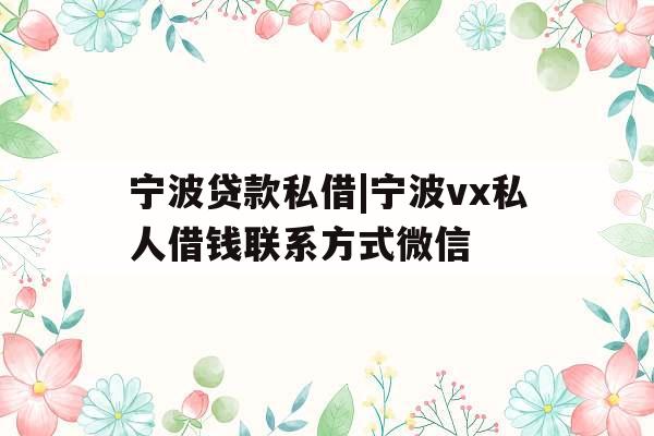 宁波贷款私借|宁波vx私人借钱联系方式微信