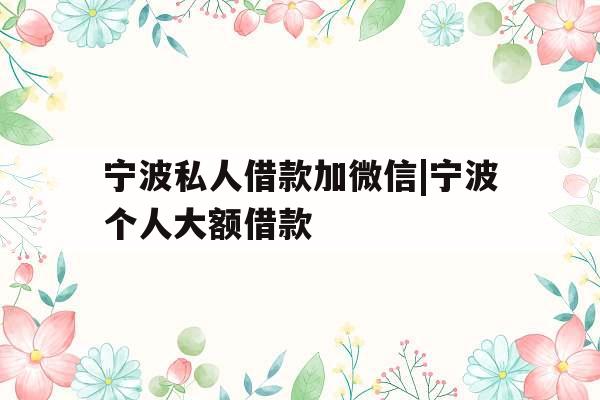 宁波私人借款加微信|宁波个人大额借款