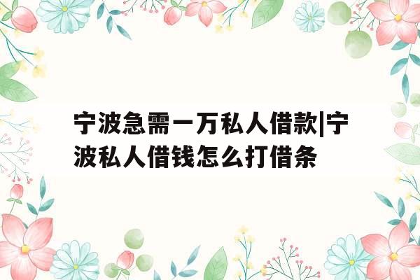 宁波急需一万私人借款|宁波私人借钱怎么打借条