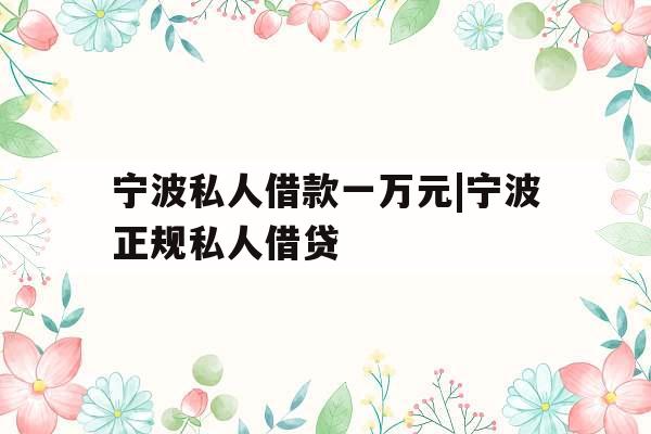 宁波私人借款一万元|宁波正规私人借贷