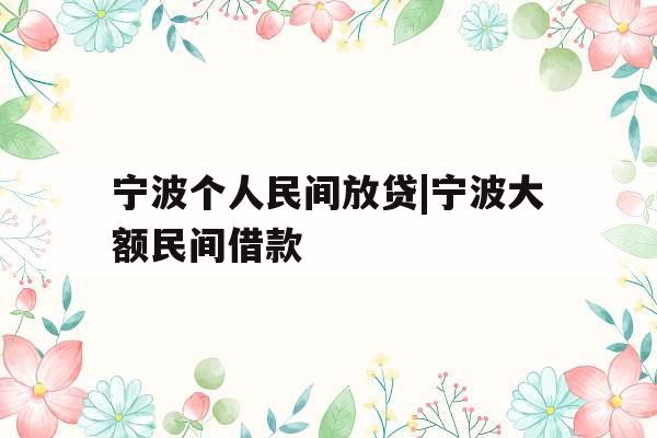 宁波个人民间放贷|宁波大额民间借款