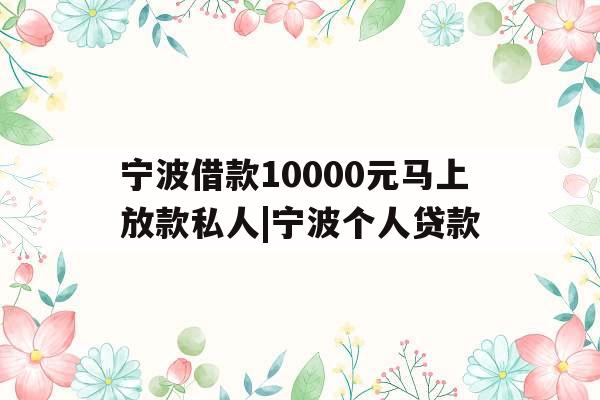 宁波借款10000元马上放款私人|宁波个人贷款