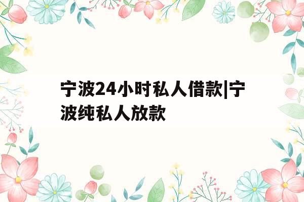 宁波24小时私人借款|宁波纯私人放款