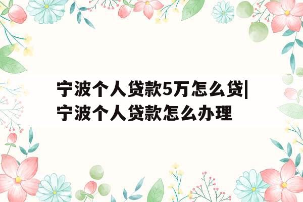 宁波个人贷款5万怎么贷|宁波个人贷款怎么办理 宁波个人贷款5万怎么贷|宁波个人贷款怎么办理