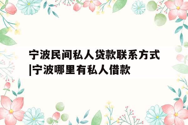 宁波民间私人贷款联系方式|宁波哪里有私人借款
