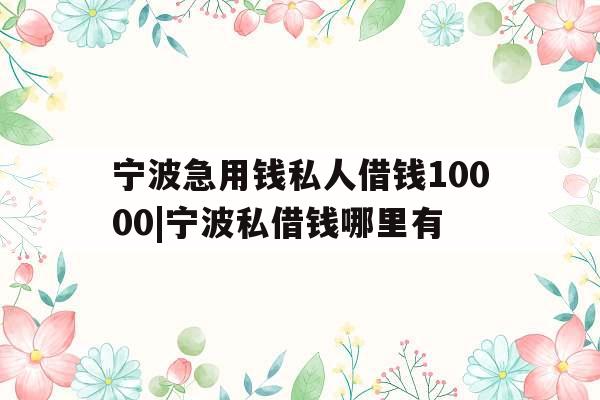 宁波急用钱私人借钱10000|宁波私借钱哪里有