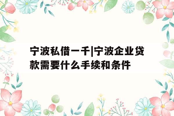宁波私借一千|宁波企业贷款需要什么手续和条件