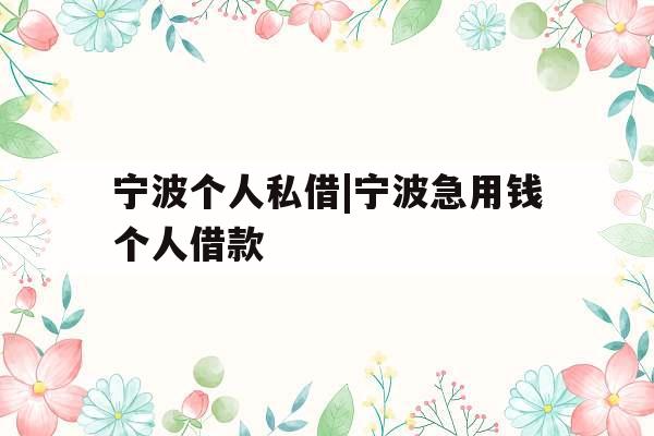 宁波个人私借|宁波急用钱个人借款