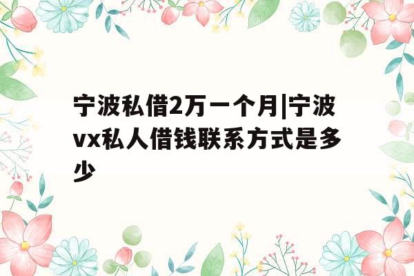 宁波私借2万一个月|宁波vx私人借钱联系方式是多少 宁波私借2万一个月|宁波vx私人借钱联系方式是多少