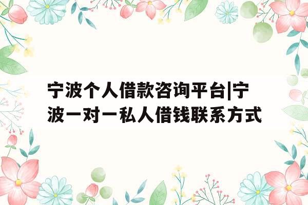 宁波个人借款咨询平台|宁波一对一私人借钱联系方式