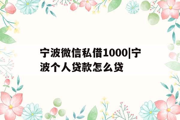 宁波微信私借1000|宁波个人贷款怎么贷