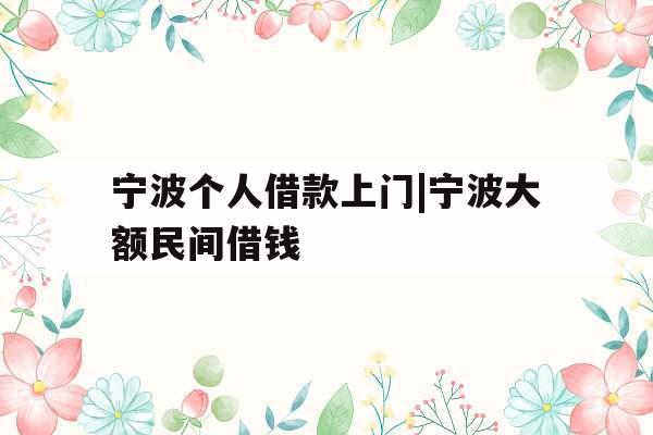 宁波个人借款上门|宁波大额民间借钱
