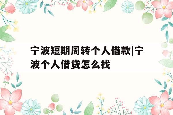 宁波短期周转个人借款|宁波个人借贷怎么找