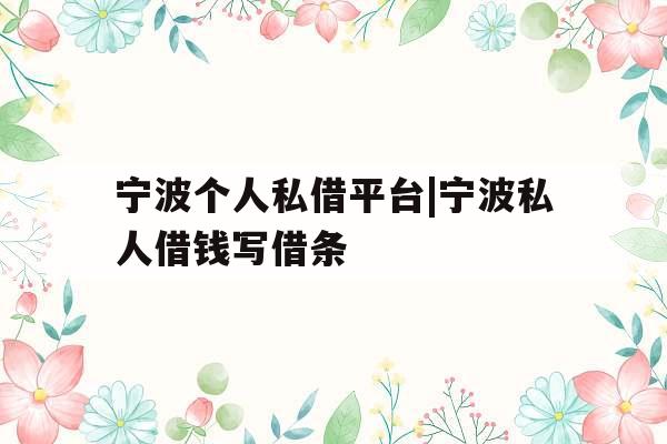 宁波个人私借平台|宁波私人借钱写借条